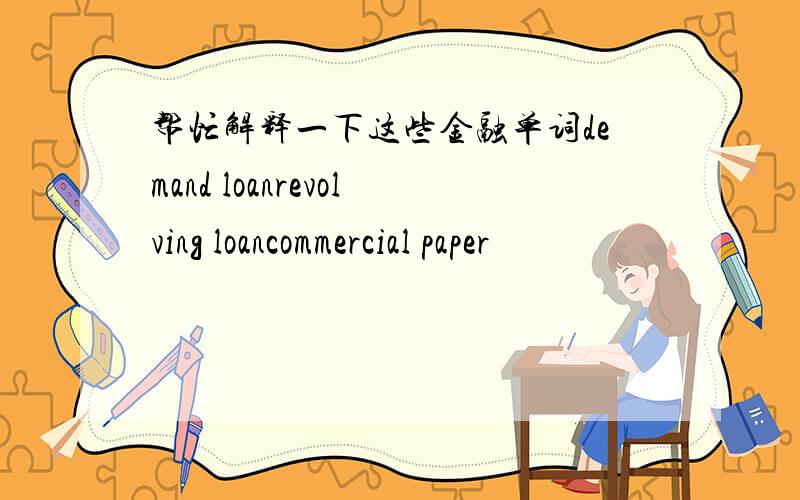 帮忙解释一下这些金融单词demand loanrevolving loancommercial paper