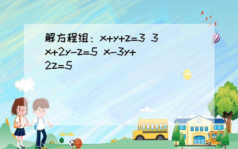 解方程组：x+y+z=3 3x+2y-z=5 x-3y+2z=5