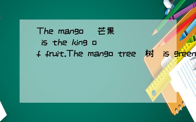 The mango (芒果) is the king of fruit.The mango tree(树)is green all the year.But itonly has fruit in summer.Mangoes can have a red and yellow(1)c_____,or they can be green.They can be small as a tennis ballor as (2)b____ as a watermelon!There are