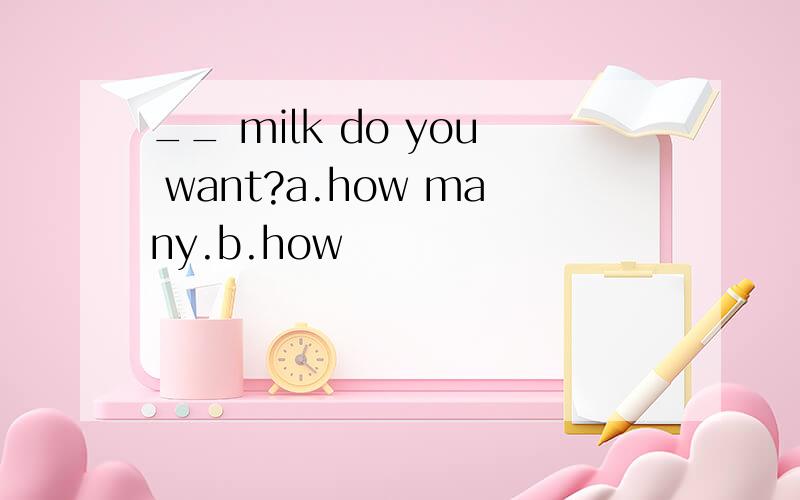 __ milk do you want?a.how many.b.how