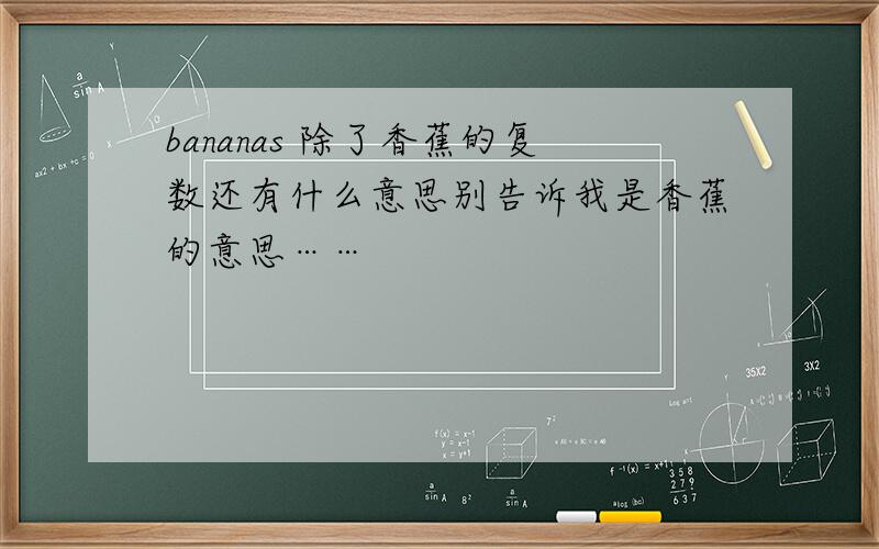 bananas 除了香蕉的复数还有什么意思别告诉我是香蕉的意思……