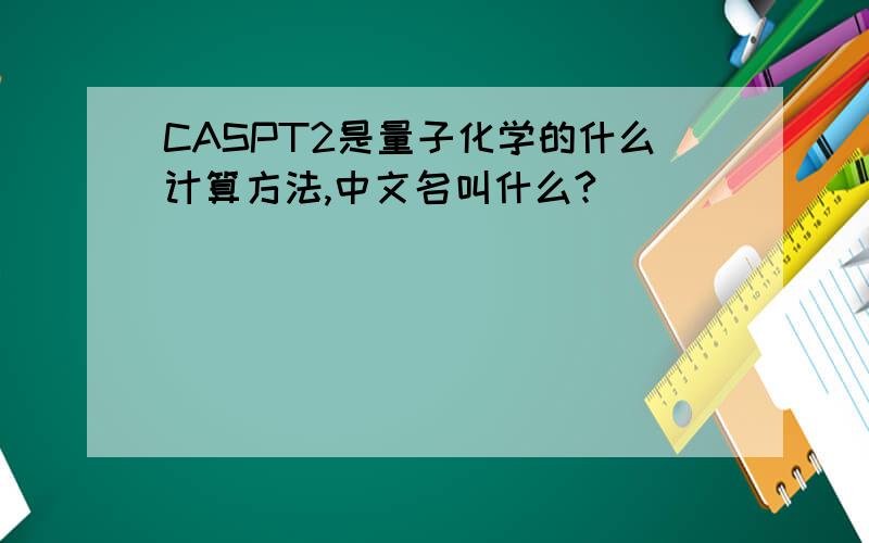 CASPT2是量子化学的什么计算方法,中文名叫什么?