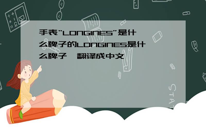 手表“LONGINES”是什么牌子的LONGINES是什么牌子,翻译成中文