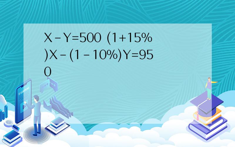 X-Y=500 (1+15%)X-(1-10%)Y=950