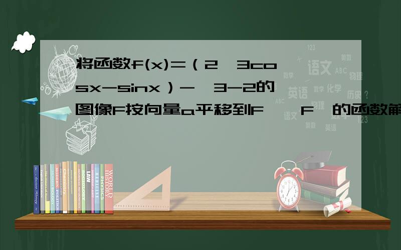 将函数f(x)=（2√3cosx-sinx）-√3-2的图像F按向量a平移到F',F'的函数解析式为y=f(x),当y=f(x)为奇函数时,向量a可以等于（ ）A.（π/6,-2) B.(π/6,2) C(-π/6,-2) D(-π/6,2)不好意思题写错了是将函数f(x)=2cosx(