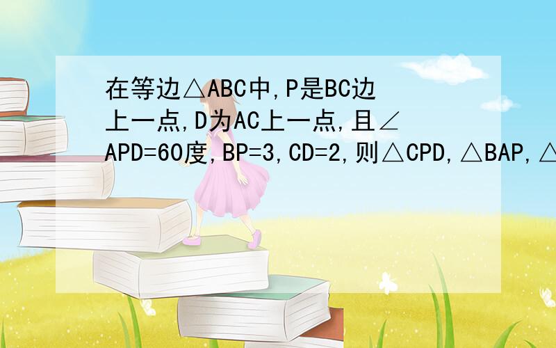 在等边△ABC中,P是BC边上一点,D为AC上一点,且∠APD=60度,BP=3,CD=2,则△CPD,△BAP,△APD的面积比为