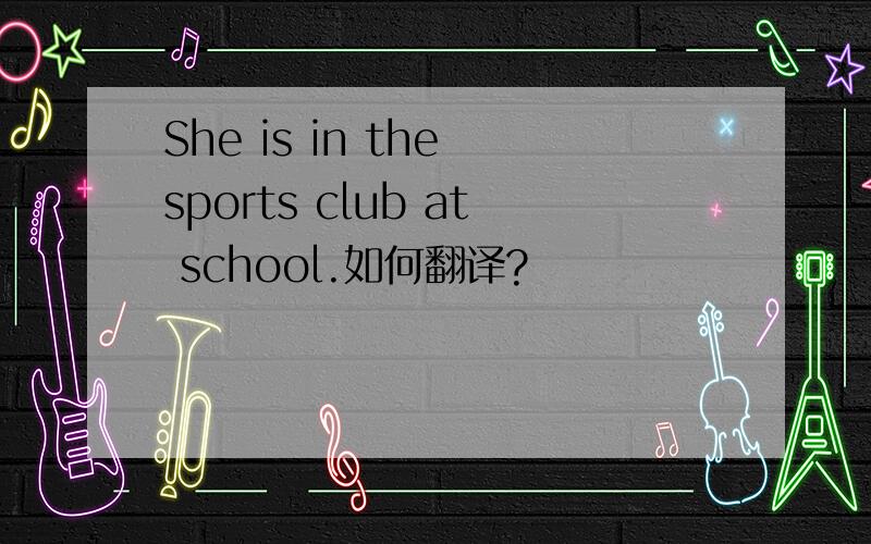 She is in the sports club at school.如何翻译?