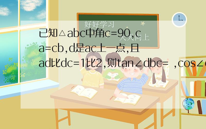 已知△abc中角c=90,ca=cb,d是ac上一点,且ad比dc=1比2,则tan∠dbc= ,cos∠dbc=