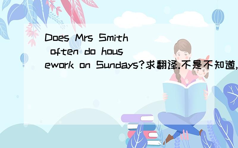 Does Mrs Smith often do housework on Sundays?求翻译.不是不知道,是不确定