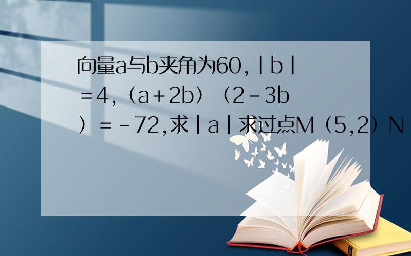 向量a与b夹角为60,|b|＝4,（a＋2b）（2－3b）＝－72,求|a|求过点M（5,2）N（3,2）且圆心在直线y ＝2x －3上的圆的方程.