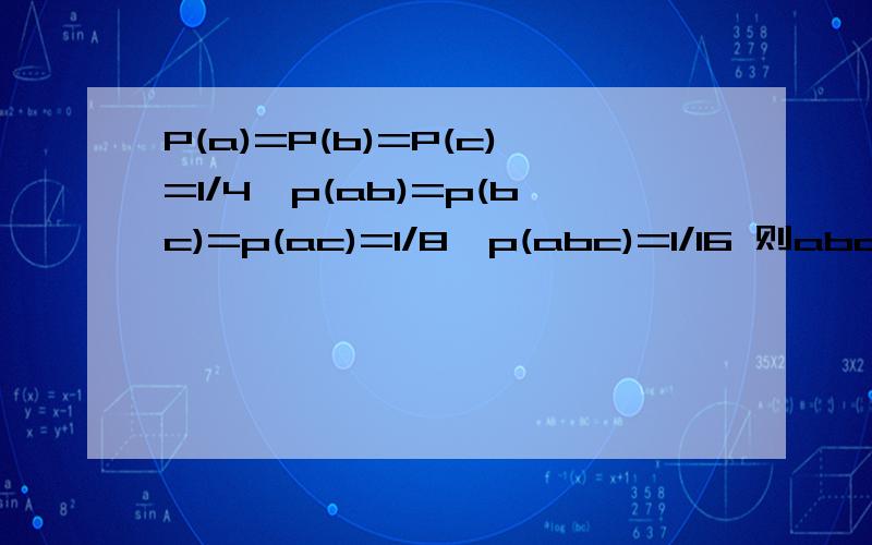 P(a)=P(b)=P(c)=1/4,p(ab)=p(bc)=p(ac)=1/8,p(abc)=1/16 则abc至多有一个发生的概率是多少