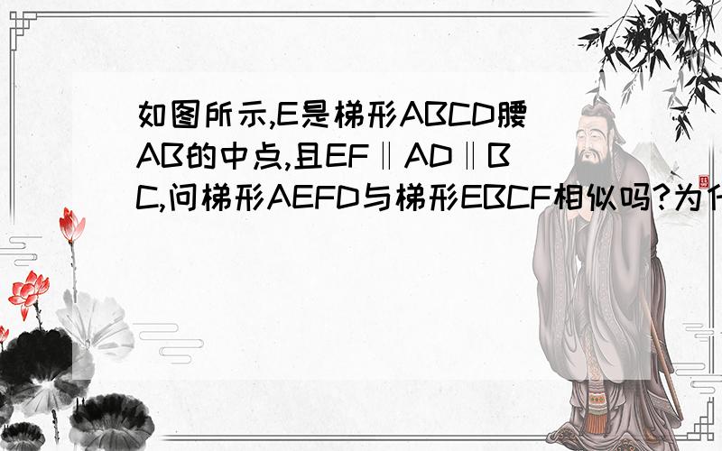 如图所示,E是梯形ABCD腰AB的中点,且EF‖AD‖BC,问梯形AEFD与梯形EBCF相似吗?为什么?