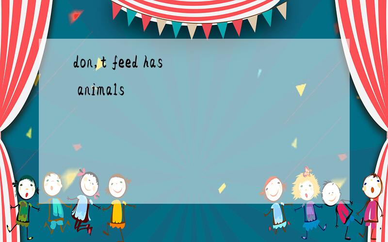 don,t feed has animals