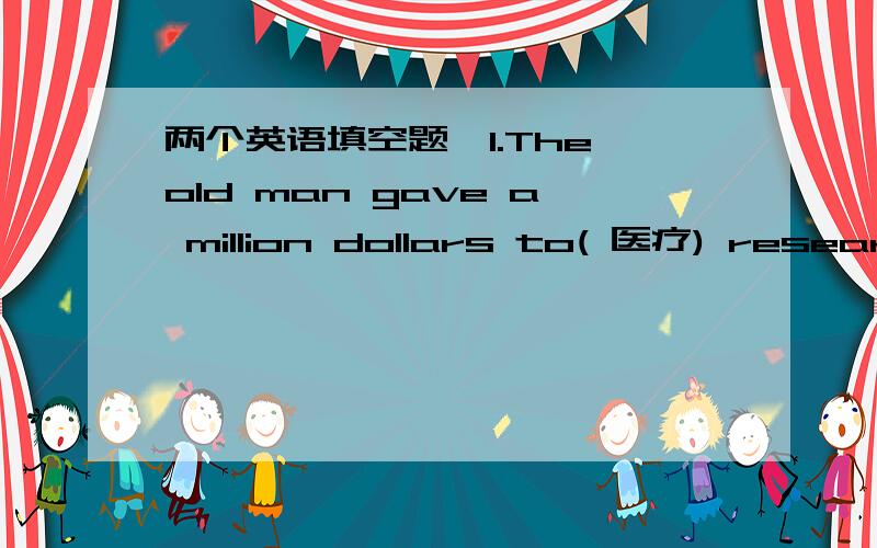 两个英语填空题,1.The old man gave a million dollars to( 医疗) research for people's health.2.For your next vacation,why not ( 考虑）going to Yunnan.只能填一个单词