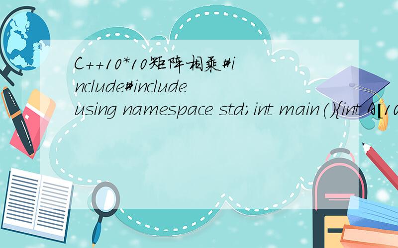 C++10*10矩阵相乘#include#includeusing namespace std;int main(){int A[100],B[100],C[100];int i,j,k;ifstream inA(