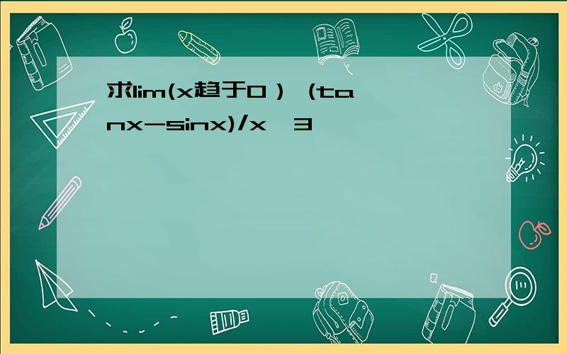 求lim(x趋于0） (tanx-sinx)/x^3