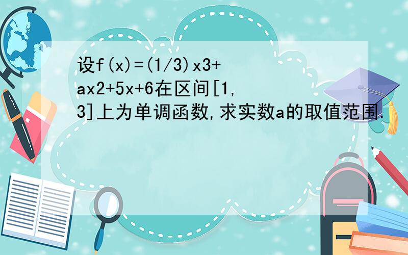 设f(x)=(1/3)x3+ax2+5x+6在区间[1,3]上为单调函数,求实数a的取值范围.