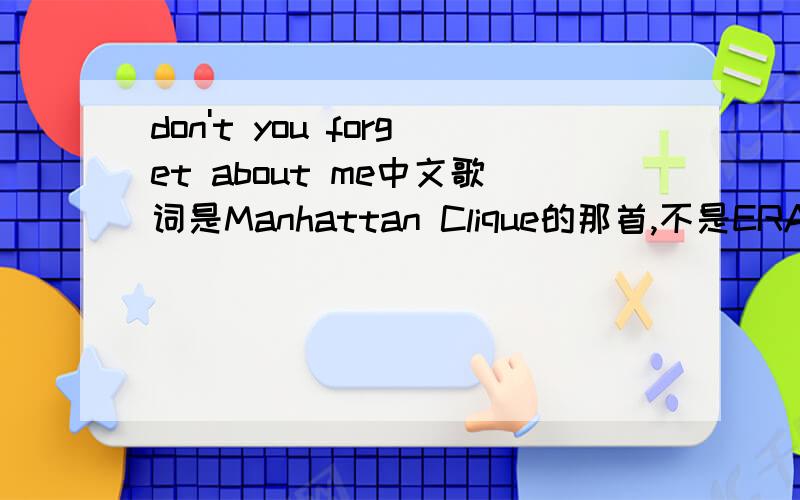 don't you forget about me中文歌词是Manhattan Clique的那首,不是ERA那个