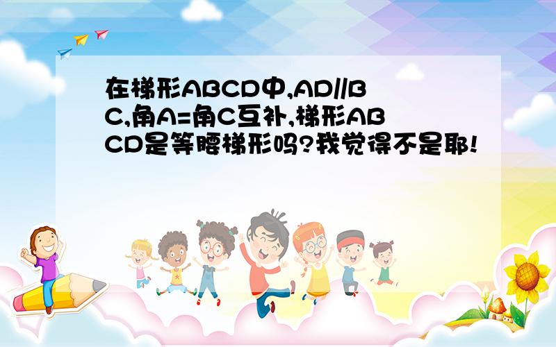 在梯形ABCD中,AD//BC,角A=角C互补,梯形ABCD是等腰梯形吗?我觉得不是耶!