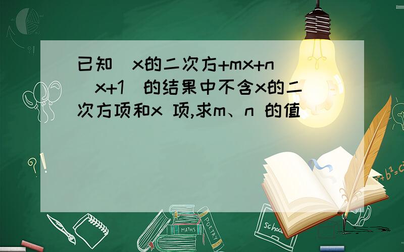 已知(x的二次方+mx+n)(x+1)的结果中不含x的二次方项和x 项,求m、n 的值
