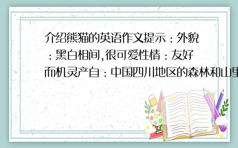 介绍熊猫的英语作文提示：外貌：黑白相间,很可爱性情：友好而机灵产自：中国四川地区的森林和山里食物：竹子提示终的内容必须用到