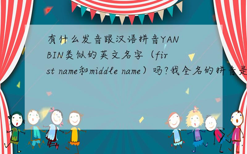 有什么发音跟汉语拼音YAN BIN类似的英文名字（first name和middle name）吗?我全名的拼音是CAO YAN BIN,我已经取好了发音跟我中文姓氏拼音类似的英文姓氏CHAO,还差发音跟我中文名字拼音类似的英文