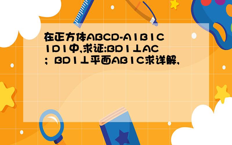 在正方体ABCD-A1B1C1D1中,求证:BD1⊥AC；BD1⊥平面AB1C求详解,