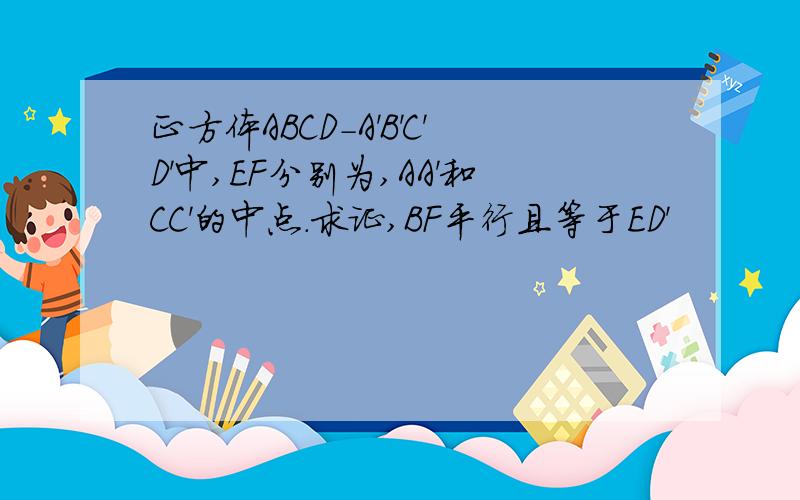 正方体ABCD-A'B'C'D'中,EF分别为,AA'和CC'的中点.求证,BF平行且等于ED'