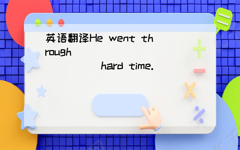 英语翻译He went through ___ ____ ____ hard time.