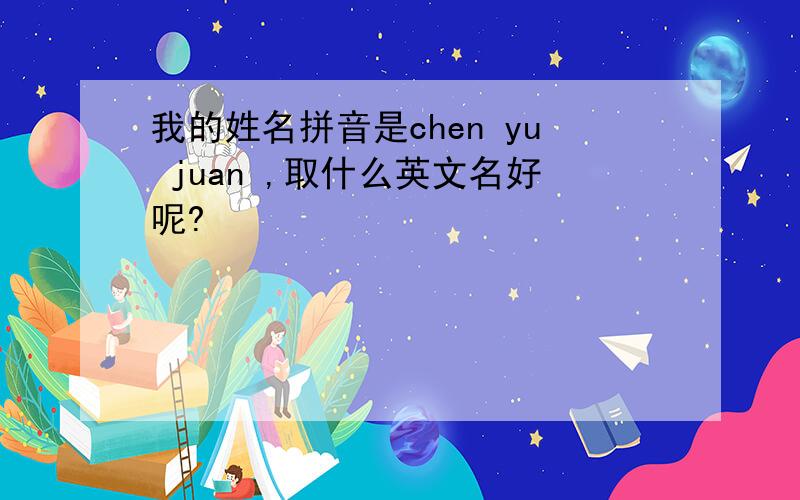 我的姓名拼音是chen yu juan ,取什么英文名好呢?