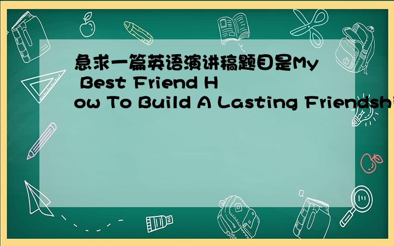 急求一篇英语演讲稿题目是My Best Friend How To Build A Lasting Friendship What Friendship Means to M该怎么打开啊？