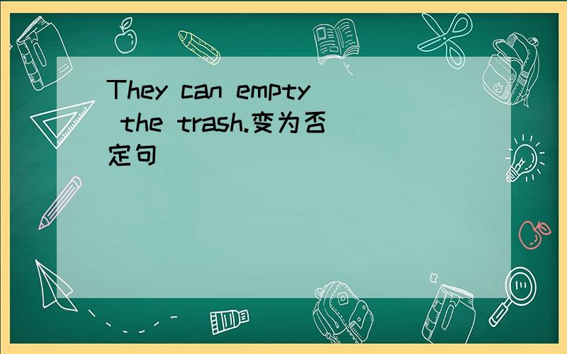They can empty the trash.变为否定句