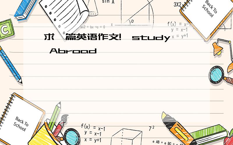 求一篇英语作文!《study Abroad 》