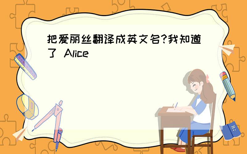 把爱丽丝翻译成英文名?我知道了 Alice