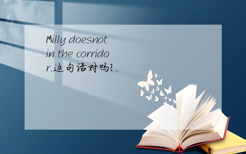 Milly doesnot in the corridor.这句话对吗?.