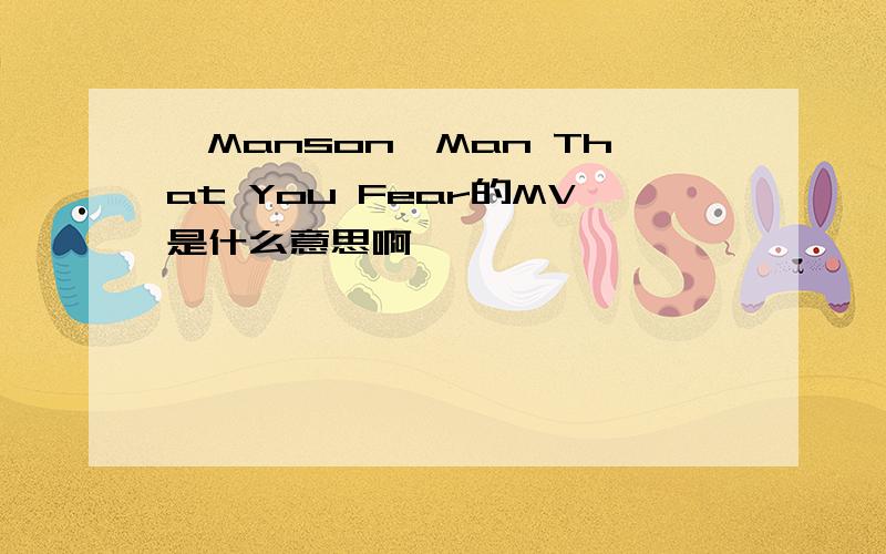 【Manson】Man That You Fear的MV是什么意思啊