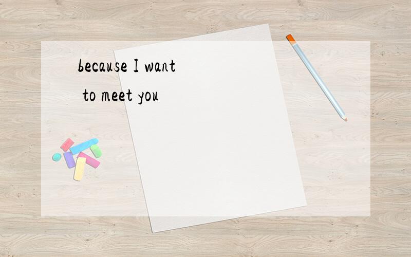 because I want to meet you
