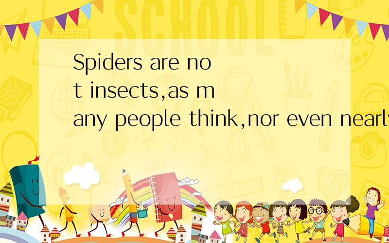 Spiders are not insects,as many people think,nor even nearly related to them.句子成份?