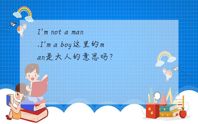 I'm not a man .I'm a boy这里的man是大人的意思吗?