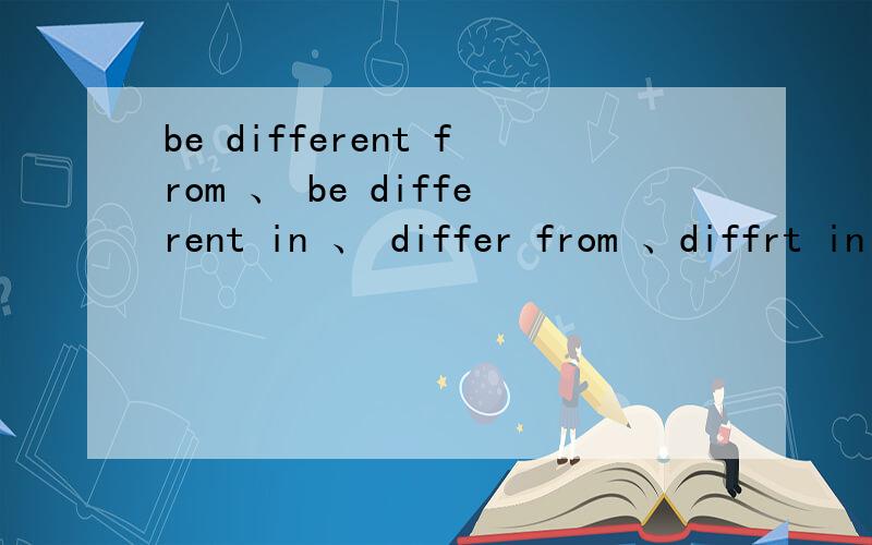 be different from 、 be different in 、 differ from 、diffrt in 区别 并个举一例
