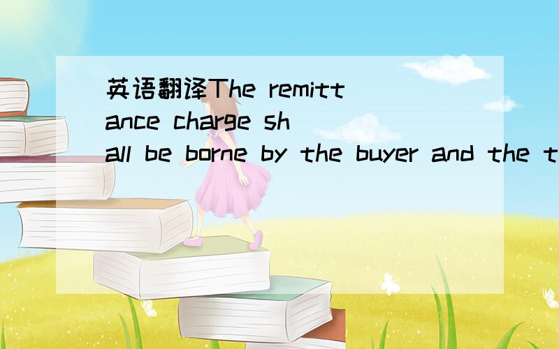 英语翻译The remittance charge shall be borne by the buyer and the total amount above shall bereceived by the seller.