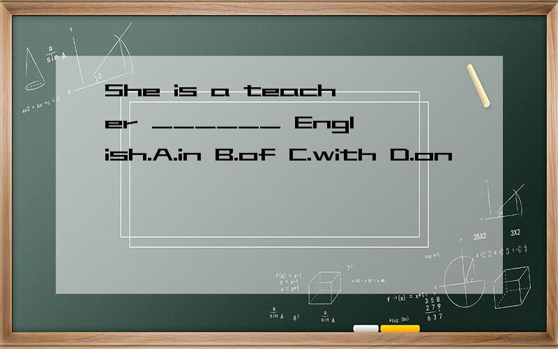 She is a teacher ______ English.A.in B.of C.with D.on