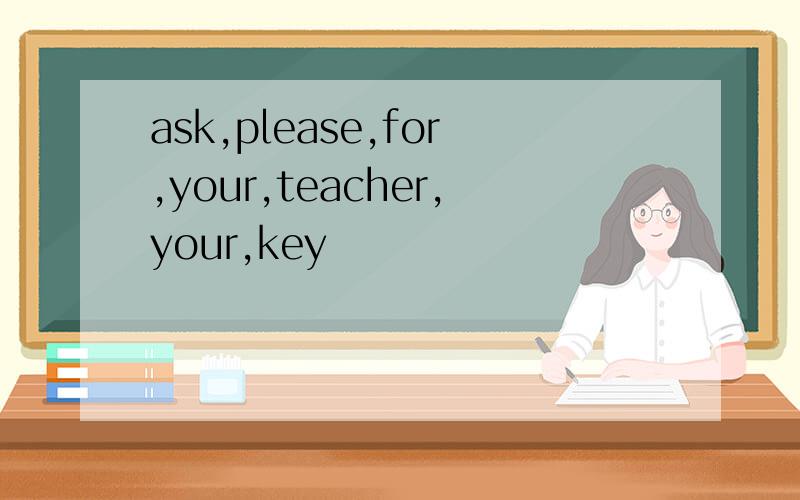 ask,please,for,your,teacher,your,key