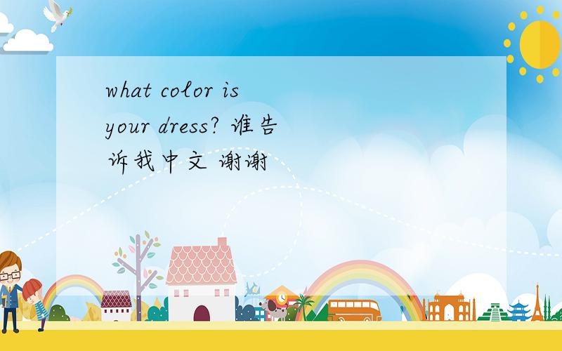 what color is your dress? 谁告诉我中文 谢谢