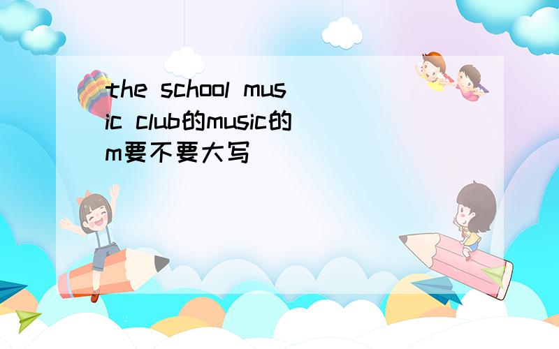 the school music club的music的m要不要大写
