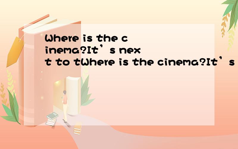 Where is the cinema?It’s next to tWhere is the cinema?It’s next to the bookstore.翻译成中文.