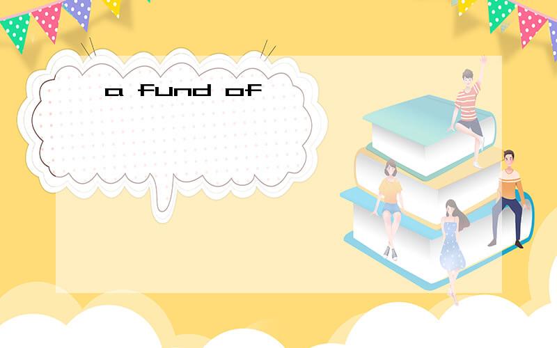 a fund of