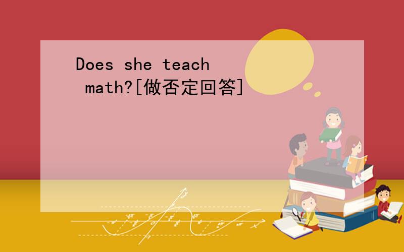 Does she teach math?[做否定回答]