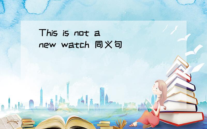 This is not a new watch 同义句