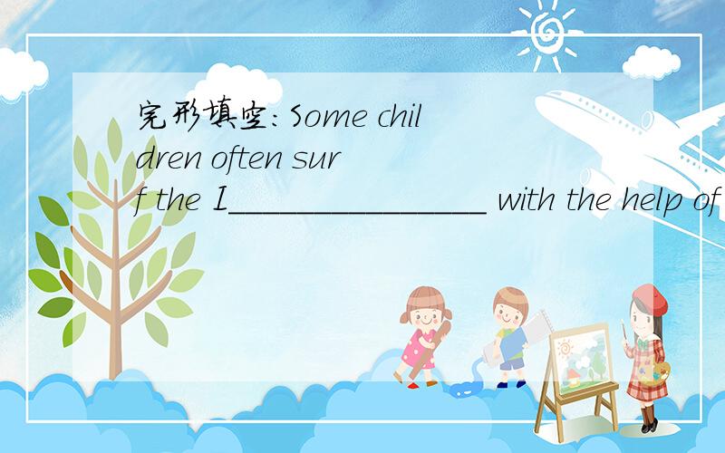 完形填空：Some children often surf the I_______________ with the help of their parents.我已经知道了！是Internet.